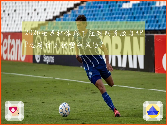 2026世界杯体彩下注时网页版与APP各有什么优势和风险？