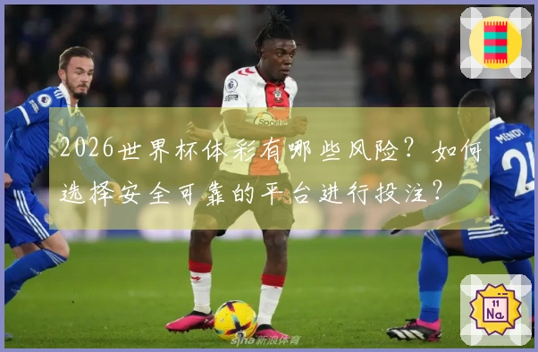 2026世界杯体彩有哪些风险？如何选择安全可靠的平台进行投注？