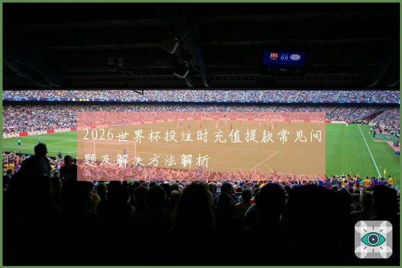 2026世界杯投注时充值提款常见问题及解决方法解析