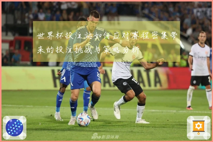 世界杯投注站如何应对赛程密集带来的投注挑战与策略分析