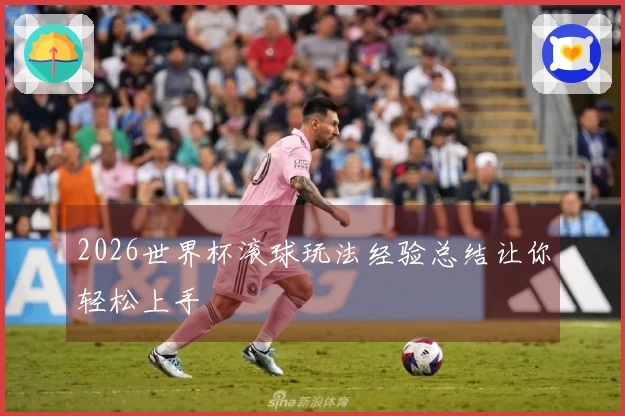2026世界杯滚球玩法经验总结让你轻松上手