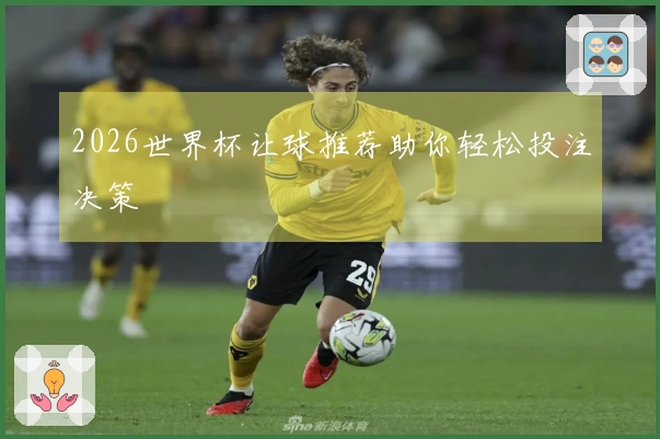2026世界杯让球推荐助你轻松投注决策