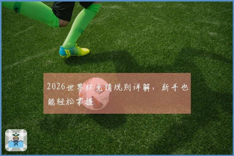 2026世界杯竞猜规则详解，新手也能轻松掌握