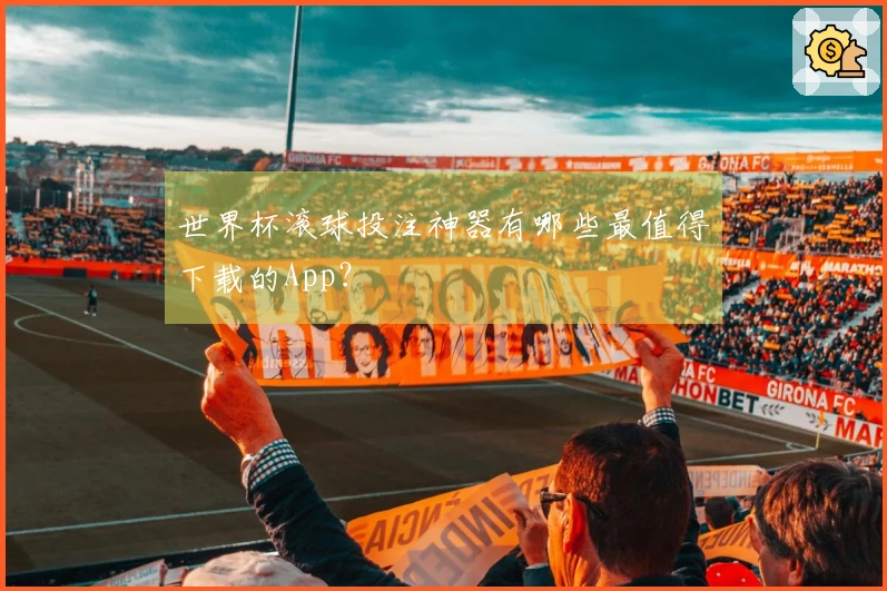 世界杯滚球投注神器有哪些最值得下载的App？