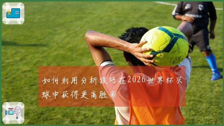 如何利用分析技巧在2026世界杯买球中获得更高胜率