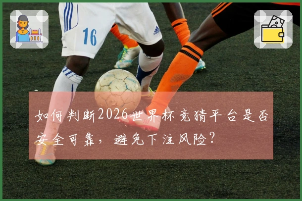 如何判断2026世界杯竞猜平台是否安全可靠，避免下注风险？