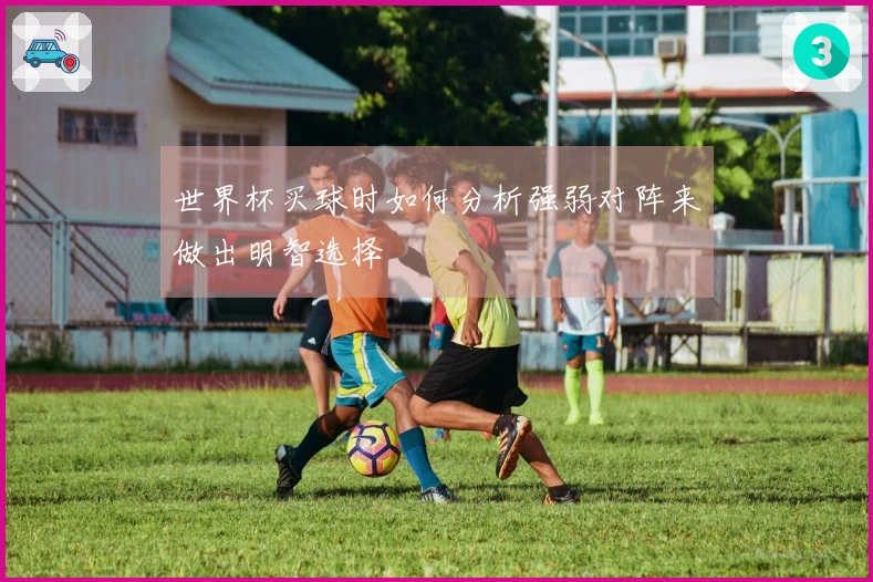 世界杯买球时如何分析强弱对阵来做出明智选择