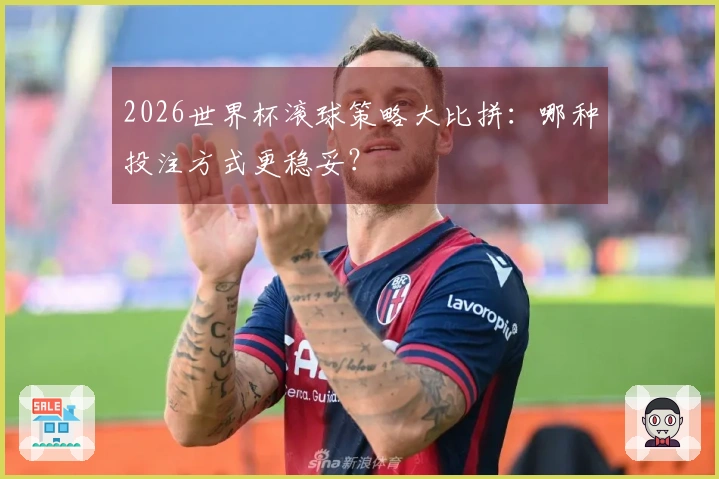 2026世界杯滚球策略大比拼：哪种投注方式更稳妥？