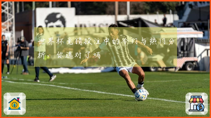 世界杯竞猜投注中的冷门与热门分析，你选对了吗