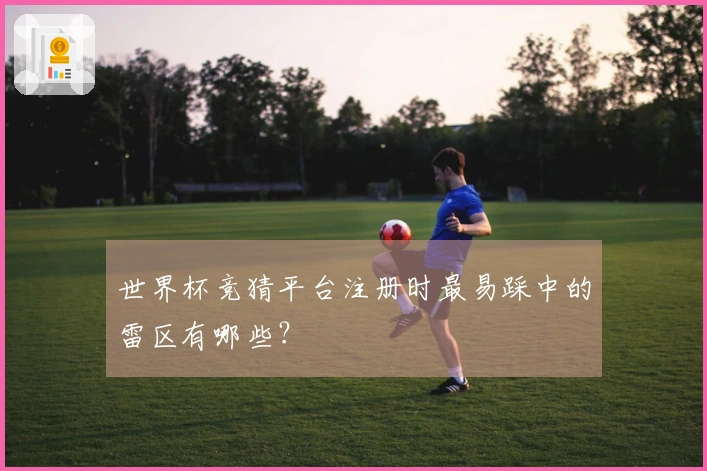 世界杯竞猜平台注册时最易踩中的雷区有哪些？