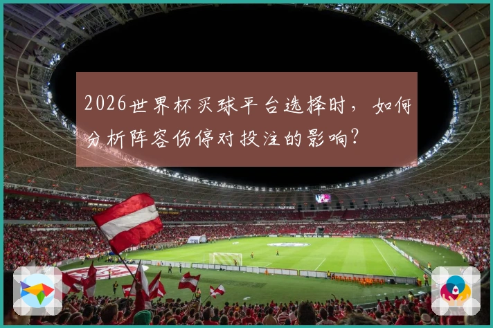 2026世界杯买球平台选择时，如何分析阵容伤停对投注的影响？