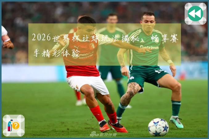 2026世界杯让球玩法揭秘，畅享赛季精彩体验