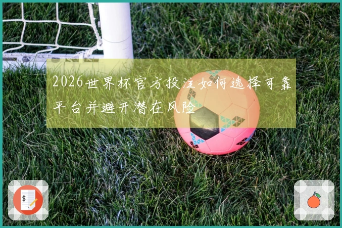 2026世界杯官方投注如何选择可靠平台并避开潜在风险