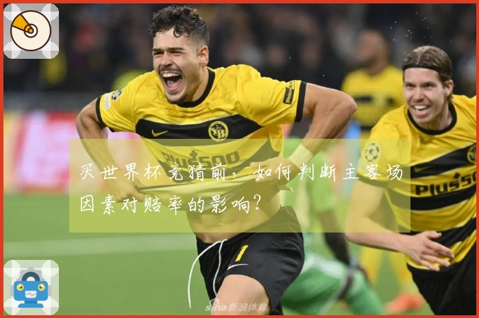 买世界杯竞猜前，如何判断主客场因素对赔率的影响？