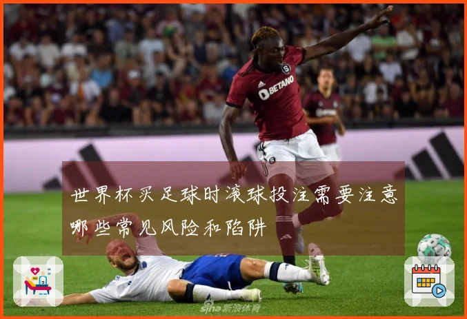 世界杯买足球时滚球投注需要注意哪些常见风险和陷阱