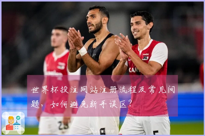 世界杯投注网站注册流程及常见问题，如何避免新手误区？