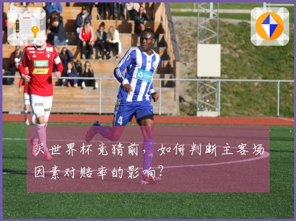 买世界杯竞猜前，如何判断主客场因素对赔率的影响？