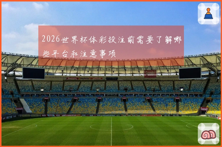 2026世界杯体彩投注前需要了解哪些平台和注意事项