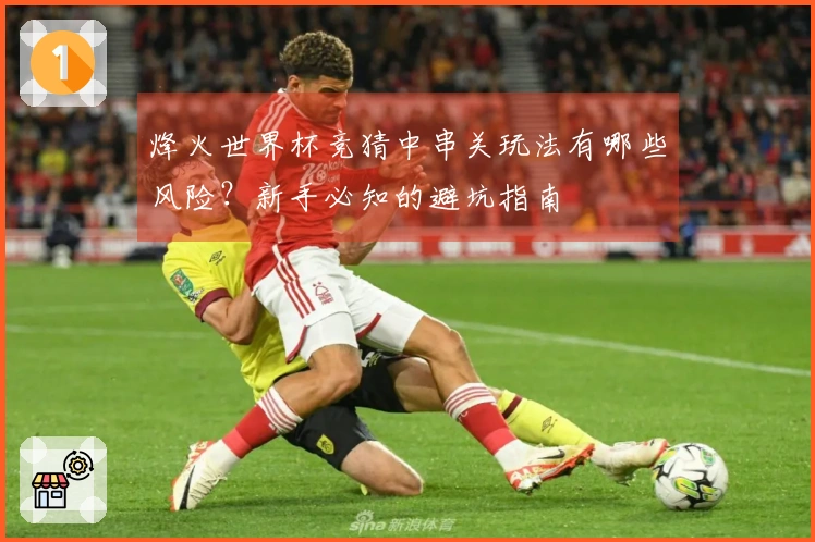 烽火世界杯竞猜中串关玩法有哪些风险？新手必知的避坑指南