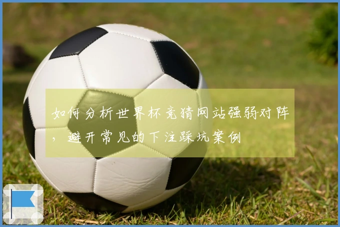 如何分析世界杯竞猜网站强弱对阵，避开常见的下注踩坑案例