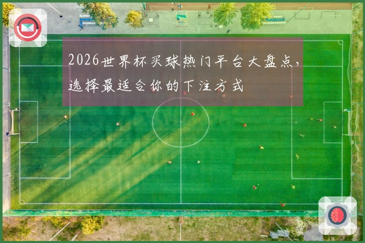 2026世界杯买球热门平台大盘点，选择最适合你的下注方式
