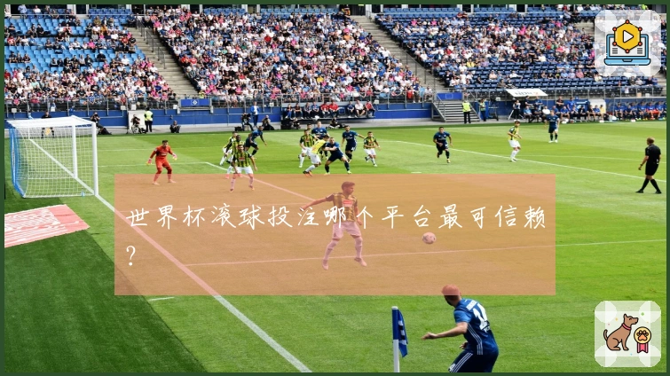 世界杯滚球投注哪个平台最可信赖？
