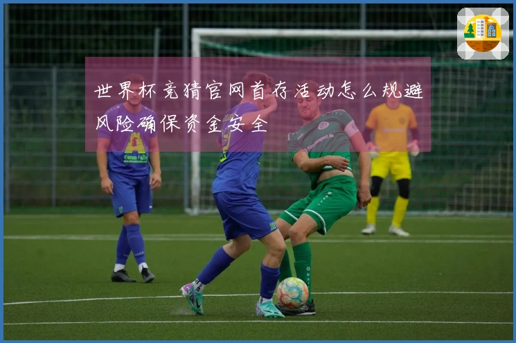 世界杯竞猜官网首存活动怎么规避风险确保资金安全