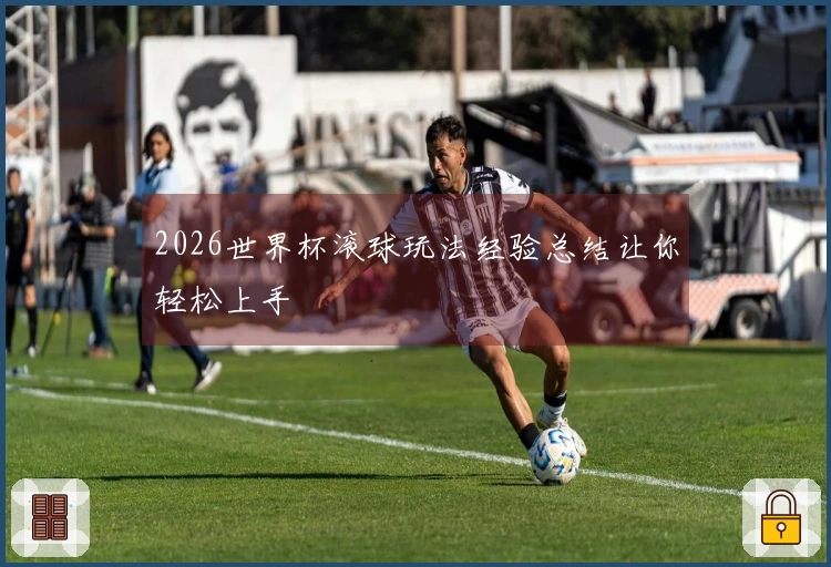 2026世界杯滚球玩法经验总结让你轻松上手