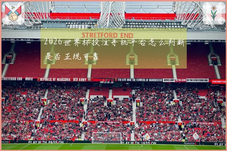 2026世界杯投注手机平台怎么判断是否正规可靠