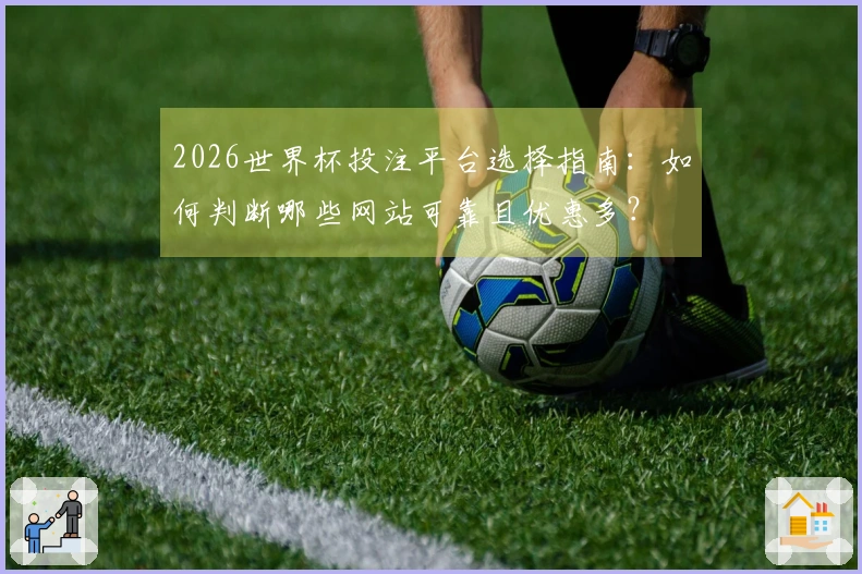 2026世界杯投注平台选择指南：如何判断哪些网站可靠且优惠多？