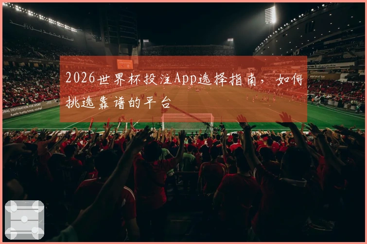 2026世界杯投注App选择指南，如何挑选靠谱的平台