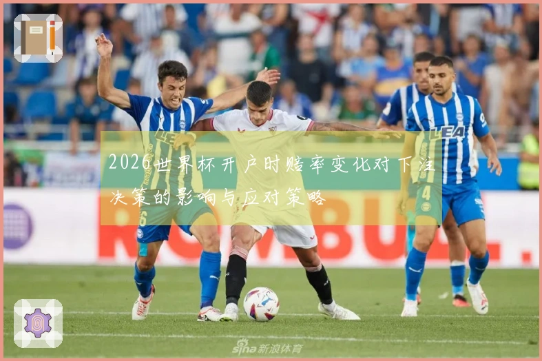 2026世界杯开户时赔率变化对下注决策的影响与应对策略