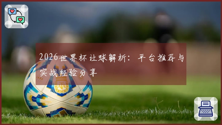 2026世界杯让球解析：平台推荐与实战经验分享