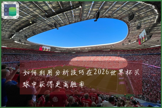 如何利用分析技巧在2026世界杯买球中获得更高胜率