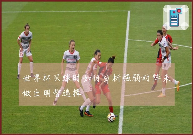 世界杯买球时如何分析强弱对阵来做出明智选择