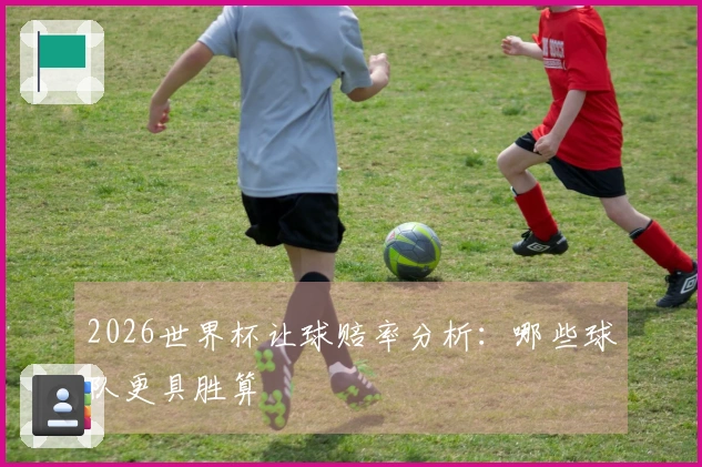 2026世界杯让球赔率分析：哪些球队更具胜算