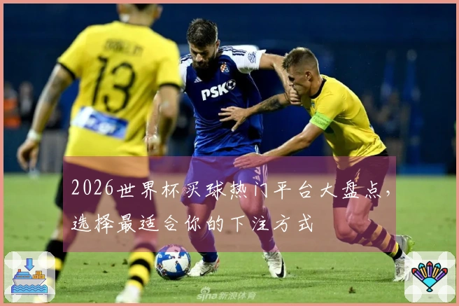 2026世界杯买球热门平台大盘点，选择最适合你的下注方式