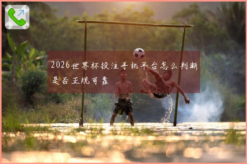 2026世界杯投注手机平台怎么判断是否正规可靠