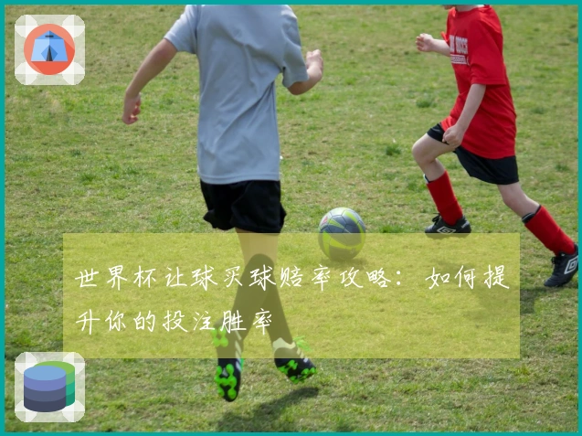 世界杯让球买球赔率攻略：如何提升你的投注胜率