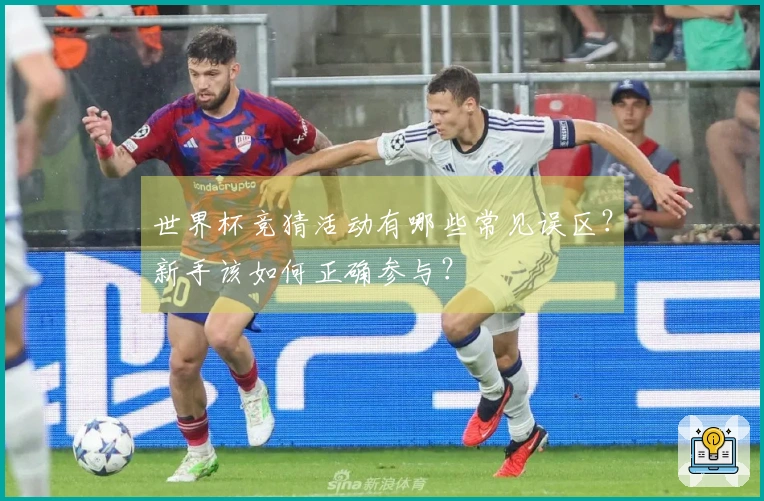世界杯竞猜活动有哪些常见误区？新手该如何正确参与？