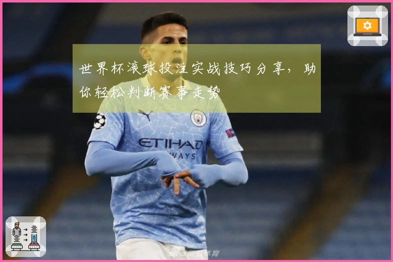 世界杯滚球投注实战技巧分享，助你轻松判断赛事走势
