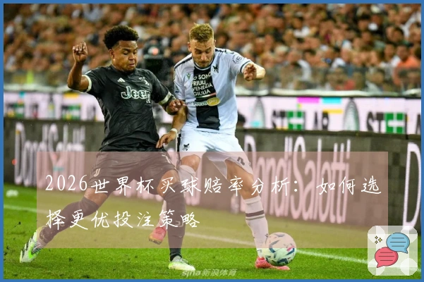 2026世界杯买球赔率分析：如何选择更优投注策略