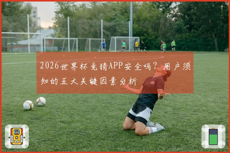 2026世界杯竞猜APP安全吗？用户须知的五大关键因素分析