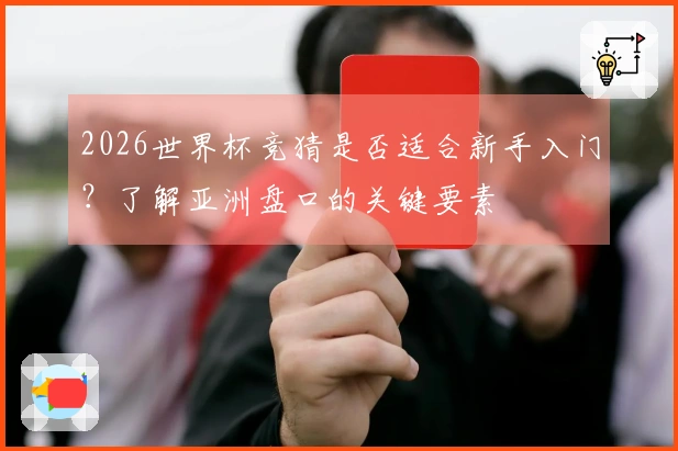 2026世界杯竞猜是否适合新手入门？了解亚洲盘口的关键要素