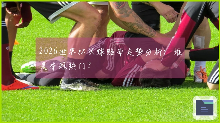 2026世界杯买球赔率走势分析：谁是夺冠热门？