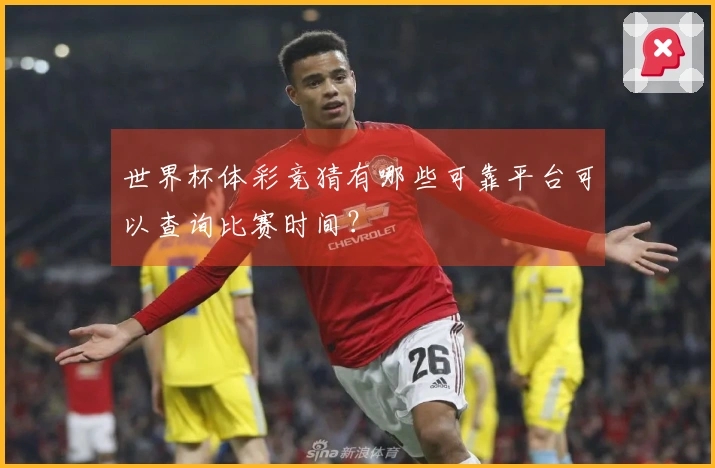 世界杯体彩竞猜有哪些可靠平台可以查询比赛时间？